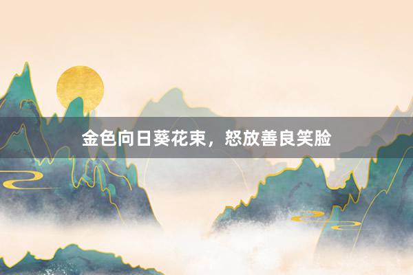 金色向日葵花束，怒放善良笑脸