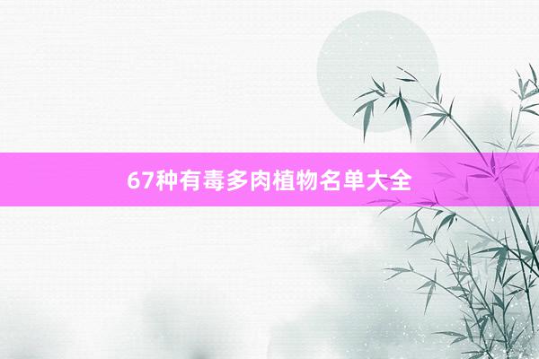 67种有毒多肉植物名单大全