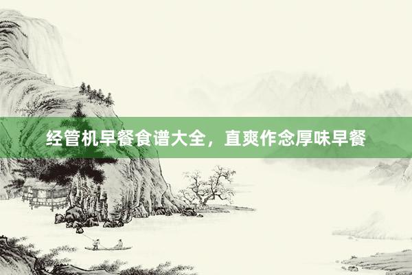 经管机早餐食谱大全，直爽作念厚味早餐