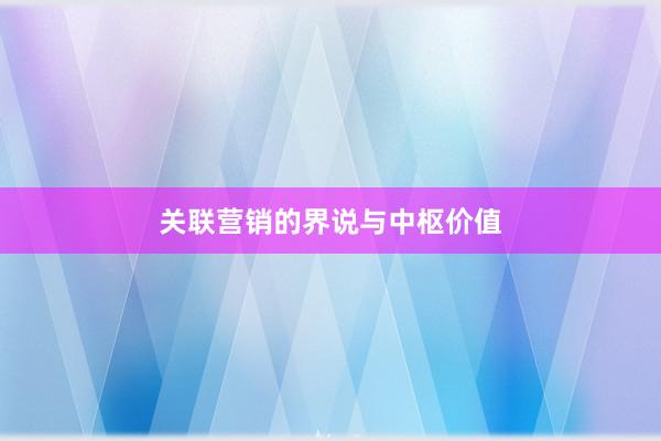 关联营销的界说与中枢价值